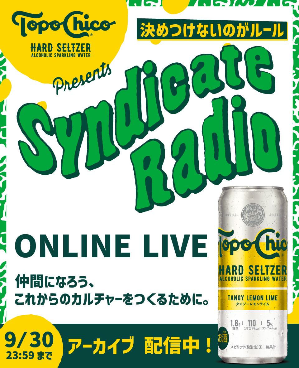 “決めつけないのがルール”Topo Chico Hard Seltzer Presents 「Syndicate Radio」ONLINE LIVE 仲間になろう、これからのカルチャーをつくるために。