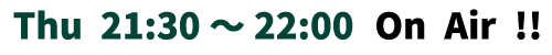 Thu 21:30～22:00 On Air!!