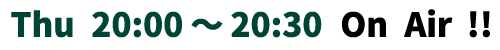 Thu 20:30～20:30 On Air!!